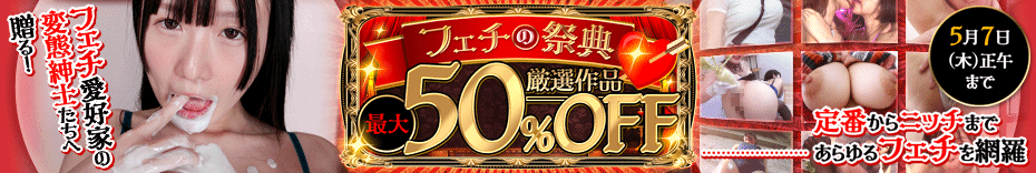 限定セール！フェチ動画が今だけ50％OFF！